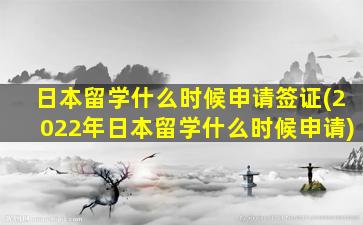 日本留学什么时候申请签证(2022年日本留学什么时候申请)