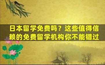 日本留学免费吗？这些值得信赖的免费留学机构你不能错过