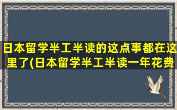 日本留学半工半读的这点事都在这里了(日本留学半工半读一年花费多少)