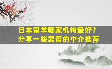 日本留学哪家机构最好？分享一些靠谱的中介推荐