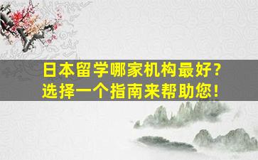 日本留学哪家机构最好？选择一个指南来帮助您！