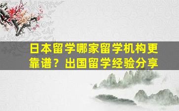 日本留学哪家留学机构更靠谱？出国留学经验分享