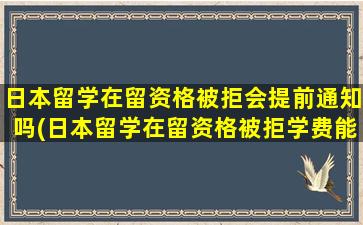 日本留学在留资格被拒会提前通知吗(日本留学在留资格被拒学费能退吗)