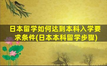 日本留学如何达到本科入学要求条件(日本本科留学步骤)