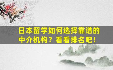 日本留学如何选择靠谱的中介机构？看看排名吧！