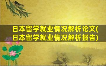 日本留学就业情况解析论文(日本留学就业情况解析报告)