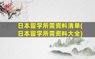 日本留学所需资料清单(日本留学所需资料大全)