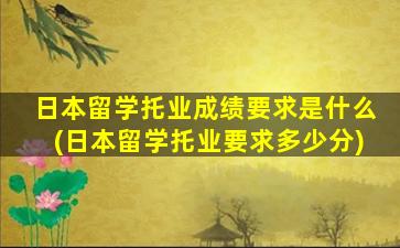 日本留学托业成绩要求是什么(日本留学托业要求多少分)