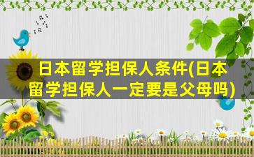 日本留学担保人条件(日本留学担保人一定要是父母吗)