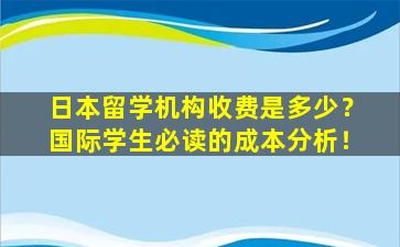 日本留学机构收费是多少？国际学生必读的成本分析！