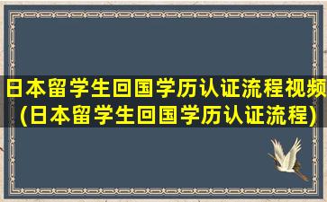 日本留学生回国学历认证流程视频(日本留学生回国学历认证流程)