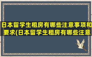 日本留学生租房有哪些注意事项和要求(日本留学生租房有哪些注意事项呢)