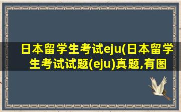 日本留学生考试eju(日本留学生考试试题(eju)真题,有图)