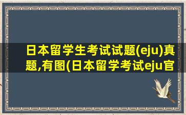 日本留学生考试试题(eju)真题,有图(日本留学考试eju官网)