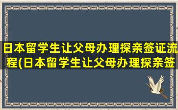 日本留学生让父母办理探亲签证流程(日本留学生让父母办理探亲签证怎么办)