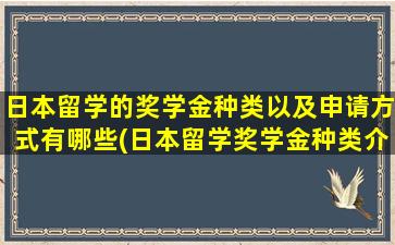 日本留学的奖学金种类以及申请方式有哪些(日本留学奖学金种类介绍)