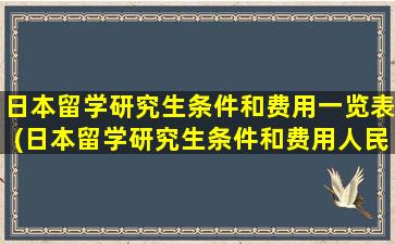 日本留学研究生条件和费用一览表(日本留学研究生条件和费用人民币一样吗)