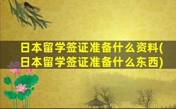 日本留学签证准备什么资料(日本留学签证准备什么东西)