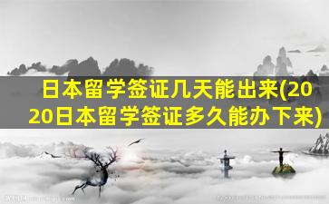 日本留学签证几天能出来(2020日本留学签证多久能办下来)