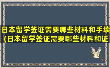 日本留学签证需要哪些材料和手续(日本留学签证需要哪些材料和证件)