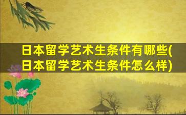 日本留学艺术生条件有哪些(日本留学艺术生条件怎么样)