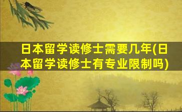 日本留学读修士需要几年(日本留学读修士有专业限制吗)