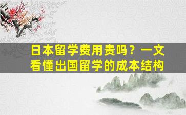 日本留学费用贵吗？一文看懂出国留学的成本结构