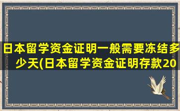 日本留学资金证明一般需要冻结多少天(日本留学资金证明存款20万)