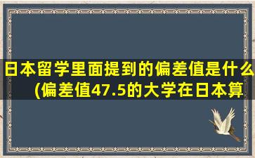 日本留学里面提到的偏差值是什么(偏差值47.5的大学在日本算好吗)