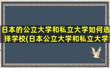 日本的公立大学和私立大学如何选择学校(日本公立大学和私立大学哪个更好)