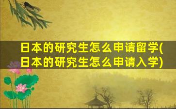 日本的研究生怎么申请留学(日本的研究生怎么申请入学)