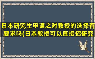 日本研究生申请之对教授的选择有要求吗(日本教授可以直接招研究生吗)