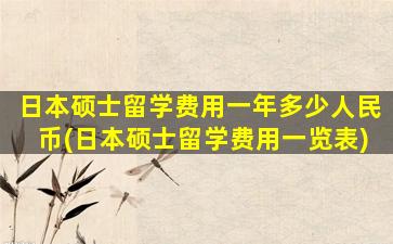 日本硕士留学费用一年多少人民币(日本硕士留学费用一览表)