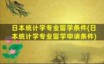 日本统计学专业留学条件(日本统计学专业留学申请条件)