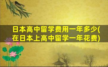 日本高中留学费用一年多少(在日本上高中留学一年花费)