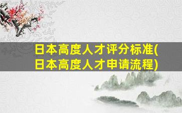 日本高度人才评分标准(日本高度人才申请流程)