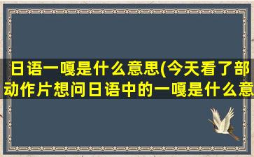 日语一嘎是什么意思(今天看了部动作片想问日语中的一嘎是什么意思)