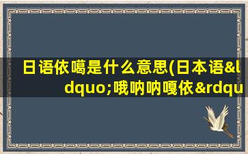 日语依噶是什么意思(日本语“哦呐呐嘎依”是什么意思)