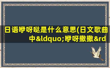 日语咿呀哒是什么意思(日文歌曲中“咿呀撒撒”什么意思)