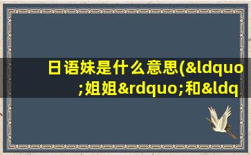 日语妹是什么意思(“姐姐”和“妹妹”用日语分别是什么)