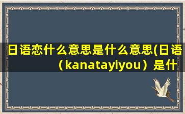 日语恋什么意思是什么意思(日语（kanatayiyou）是什么意思)