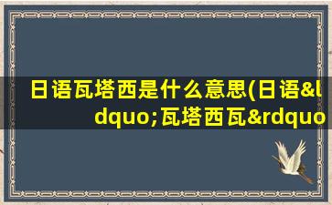 日语瓦塔西是什么意思(日语“瓦塔西瓦”是什么意思)