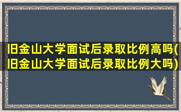 旧金山大学面试后录取比例高吗(旧金山大学面试后录取比例大吗)