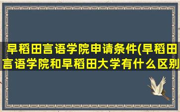 早稻田言语学院申请条件(早稻田言语学院和早稻田大学有什么区别)