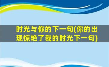 时光与你的下一句(你的出现惊艳了我的时光下一句)