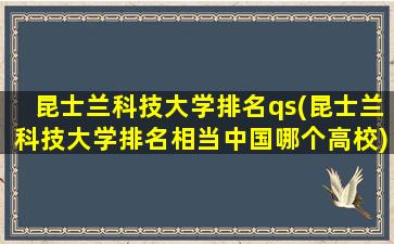 昆士兰科技大学排名qs(昆士兰科技大学排名相当中国哪个高校)