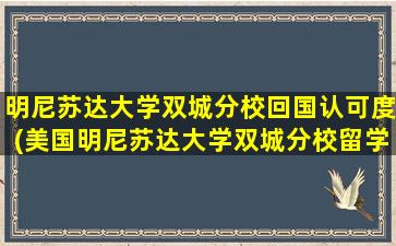 明尼苏达大学双城分校回国认可度(美国明尼苏达大学双城分校留学怎么样)