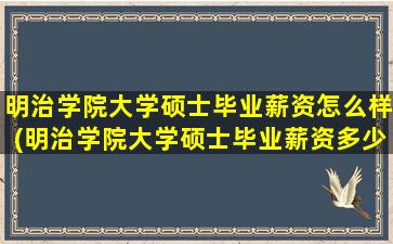 明治学院大学硕士毕业薪资怎么样(明治学院大学硕士毕业薪资多少钱)