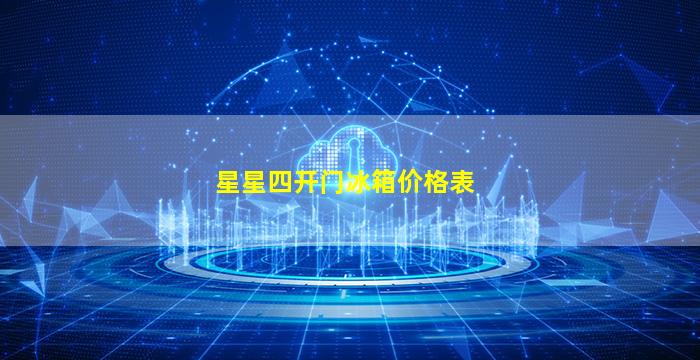 星星四开门冰箱价格表