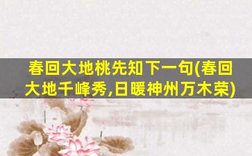 春回大地桃先知下一句(春回大地千峰秀,日暖神州万木荣)